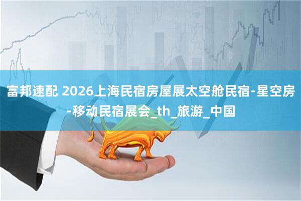 富邦速配 2026上海民宿房屋展太空舱民宿-星空房-移动民宿展会_th_旅游_中国