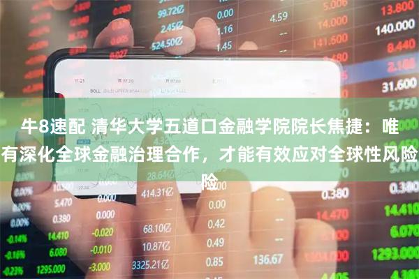 牛8速配 清华大学五道口金融学院院长焦捷：唯有深化全球金融治理合作，才能有效应对全球性风险