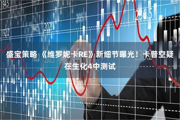 盛宝策略 《维罗妮卡RE》新细节曝光！卡普空疑在生化4中测试