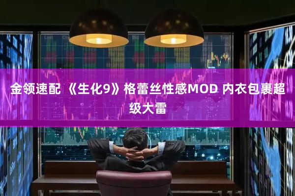 金领速配 《生化9》格蕾丝性感MOD 内衣包裹超级大雷