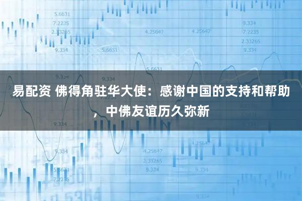 易配资 佛得角驻华大使：感谢中国的支持和帮助，中佛友谊历久弥新