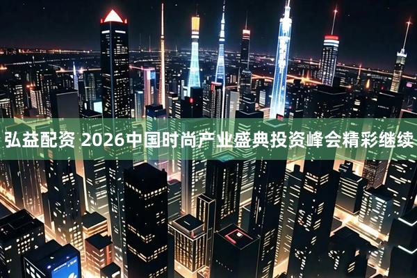 弘益配资 2026中国时尚产业盛典投资峰会精彩继续