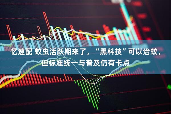 忆速配 蚊虫活跃期来了，“黑科技”可以治蚊，但标准统一与普及仍有卡点